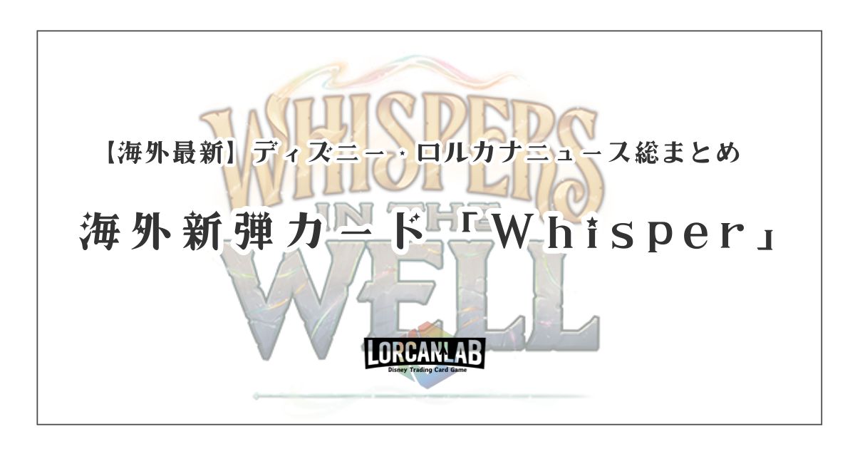 ディズニー・ロルカナ（Disney Lorcana）ニュース総まとめ｜新弾カード「Whisper」